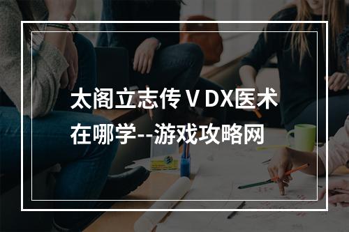 太阁立志传ⅤDX医术在哪学--游戏攻略网