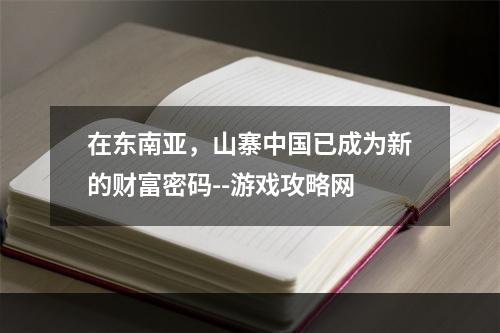 在东南亚，山寨中国已成为新的财富密码--游戏攻略网