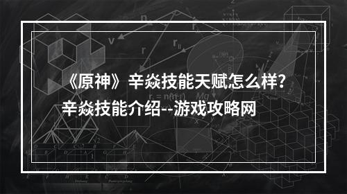 《原神》辛焱技能天赋怎么样？辛焱技能介绍--游戏攻略网