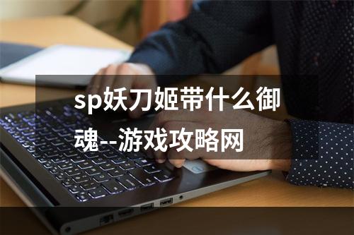 sp妖刀姬带什么御魂--游戏攻略网