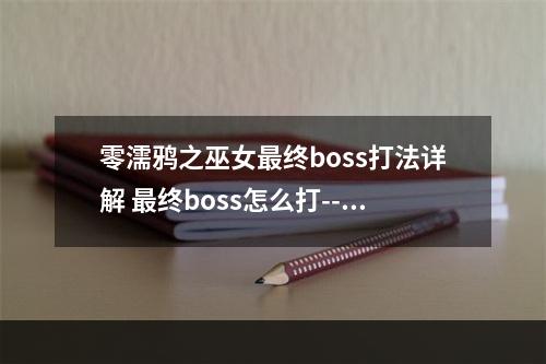 零濡鸦之巫女最终boss打法详解 最终boss怎么打--手游攻略网