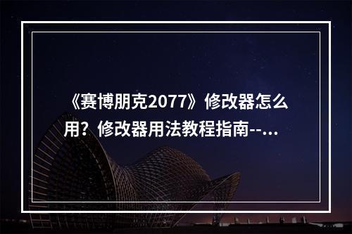 《赛博朋克2077》修改器怎么用？修改器用法教程指南--手游攻略网