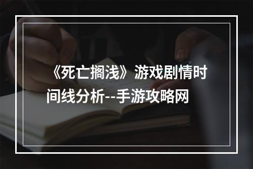 《死亡搁浅》游戏剧情时间线分析--手游攻略网