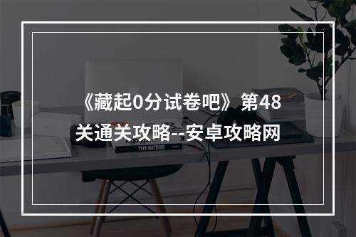 《藏起0分试卷吧》第48关通关攻略--安卓攻略网