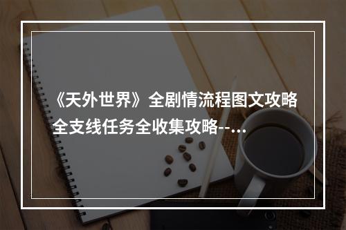 《天外世界》全剧情流程图文攻略 全支线任务全收集攻略--手游攻略网