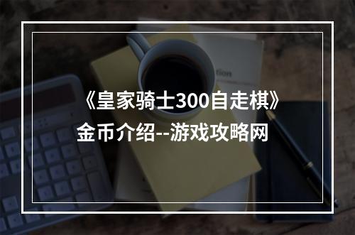 《皇家骑士300自走棋》金币介绍--游戏攻略网