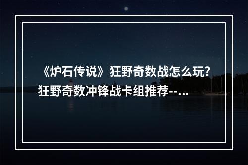 《炉石传说》狂野奇数战怎么玩？狂野奇数冲锋战卡组推荐--手游攻略网