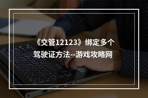 《交管12123》绑定多个驾驶证方法--游戏攻略网