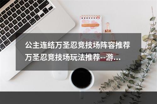 公主连结万圣忍竞技场阵容推荐 万圣忍竞技场玩法推荐--游戏攻略网