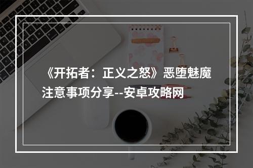 《开拓者：正义之怒》恶堕魅魔注意事项分享--安卓攻略网