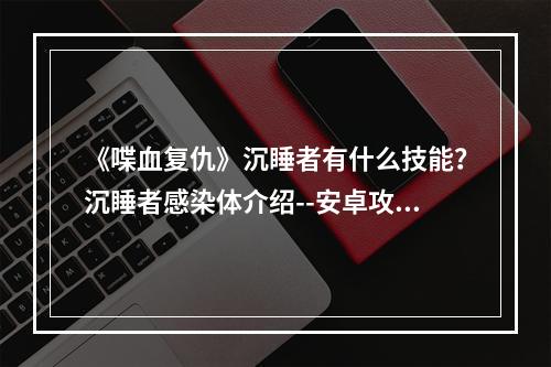 《喋血复仇》沉睡者有什么技能？沉睡者感染体介绍--安卓攻略网