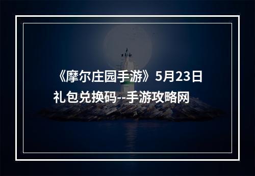 《摩尔庄园手游》5月23日礼包兑换码--手游攻略网