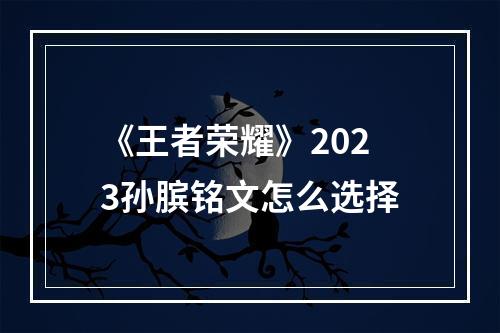 《王者荣耀》2023孙膑铭文怎么选择