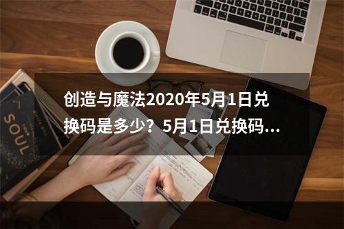 创造与魔法2020年5月1日兑换码是多少？5月1日兑换码详情一览--游戏攻略网