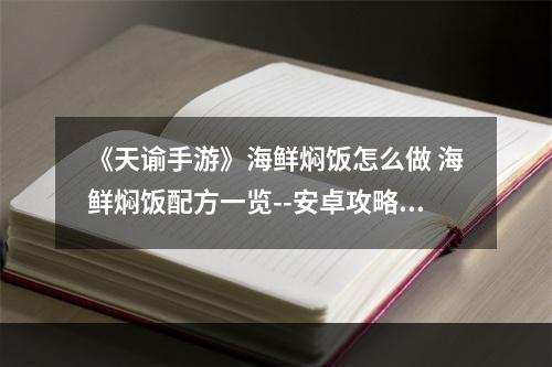 《天谕手游》海鲜焖饭怎么做 海鲜焖饭配方一览--安卓攻略网