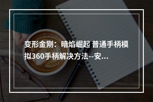 变形金刚：暗焰崛起 普通手柄模拟360手柄解决方法--安卓攻略网