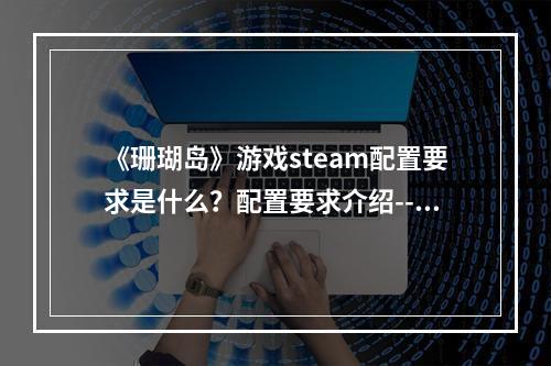 《珊瑚岛》游戏steam配置要求是什么？配置要求介绍--手游攻略网