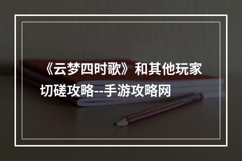 《云梦四时歌》和其他玩家切磋攻略--手游攻略网