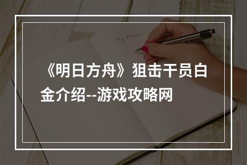 《明日方舟》狙击干员白金介绍--游戏攻略网