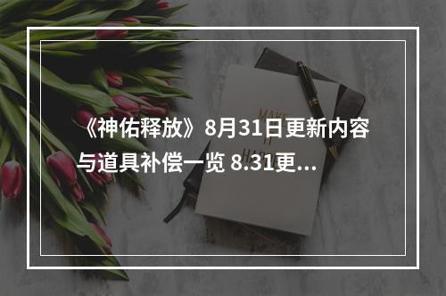 《神佑释放》8月31日更新内容与道具补偿一览 8.31更新内容有什么？--游戏攻略网