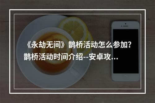 《永劫无间》鹊桥活动怎么参加？鹊桥活动时间介绍--安卓攻略网