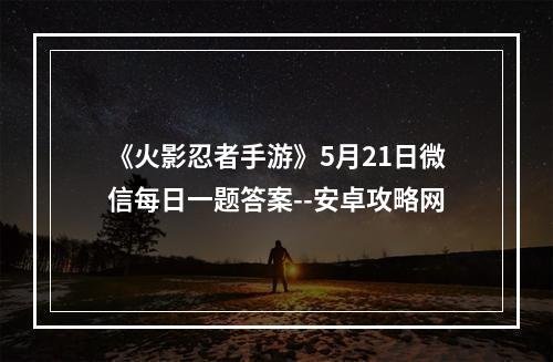 《火影忍者手游》5月21日微信每日一题答案--安卓攻略网