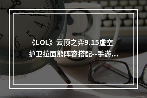 《LOL》云顶之弈9.15虚空护卫拉面熊阵容搭配--手游攻略网