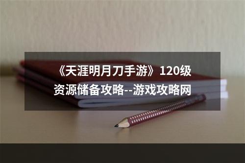 《天涯明月刀手游》120级资源储备攻略--游戏攻略网