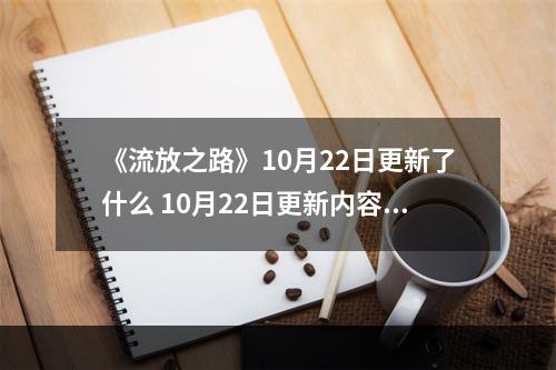 《流放之路》10月22日更新了什么 10月22日更新内容一览--手游攻略网