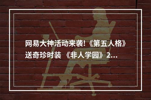 网易大神活动来袭!《第五人格》送奇珍时装 《非人学园》2周年福利派送中--手游攻略网