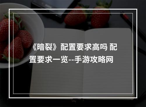 《暗裂》配置要求高吗 配置要求一览--手游攻略网