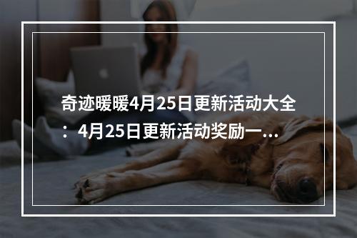 奇迹暖暖4月25日更新活动大全：4月25日更新活动奖励一览[多图]--游戏攻略网