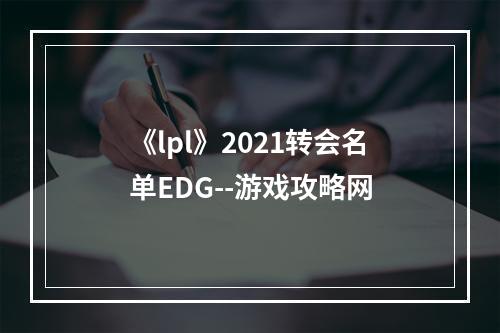 《lpl》2021转会名单EDG--游戏攻略网