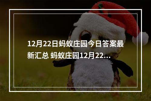 12月22日蚂蚁庄园今日答案最新汇总 蚂蚁庄园12月22日答案最新--安卓攻略网