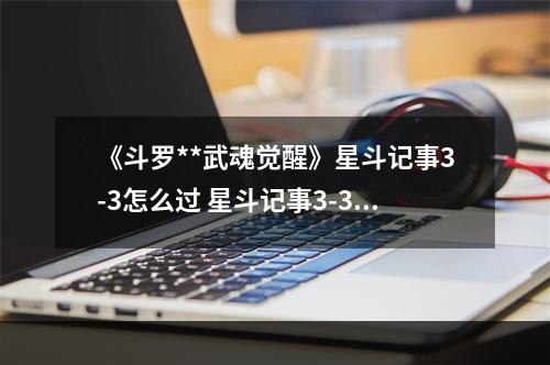 《斗罗**武魂觉醒》星斗记事3-3怎么过 星斗记事3-3过关阵容--游戏攻略网