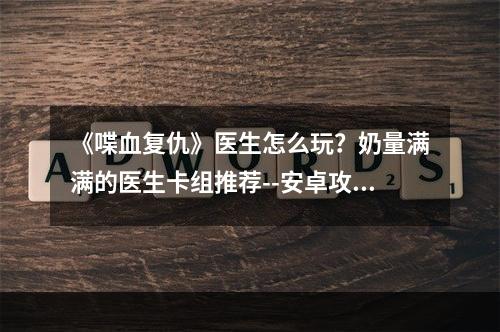 《喋血复仇》医生怎么玩？奶量满满的医生卡组推荐--安卓攻略网