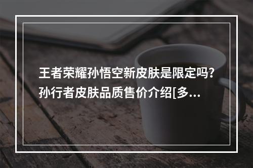 王者荣耀孙悟空新皮肤是限定吗？孙行者皮肤品质售价介绍[多图]--安卓攻略网