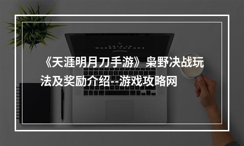 《天涯明月刀手游》枭野决战玩法及奖励介绍--游戏攻略网