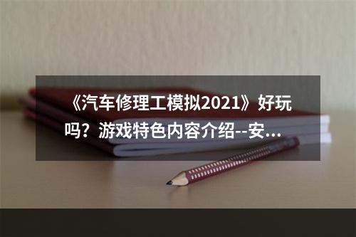 《汽车修理工模拟2021》好玩吗？游戏特色内容介绍--安卓攻略网