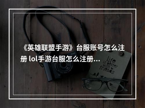 《英雄联盟手游》台服账号怎么注册 lol手游台服怎么注册账号--手游攻略网