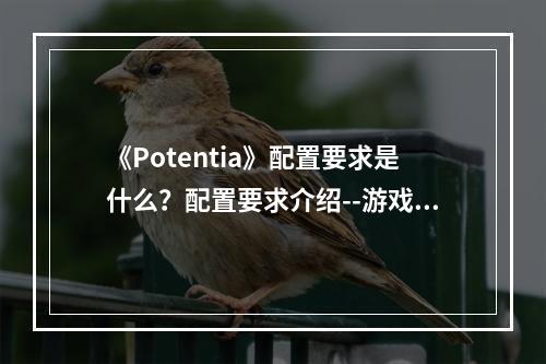 《Potentia》配置要求是什么？配置要求介绍--游戏攻略网