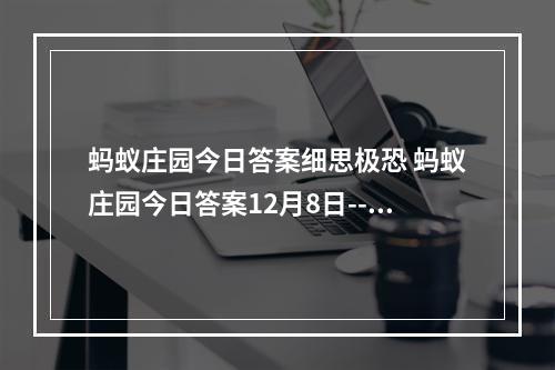 蚂蚁庄园今日答案细思极恐 蚂蚁庄园今日答案12月8日--安卓攻略网