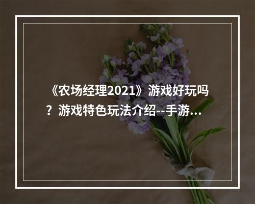 《农场经理2021》游戏好玩吗？游戏特色玩法介绍--手游攻略网