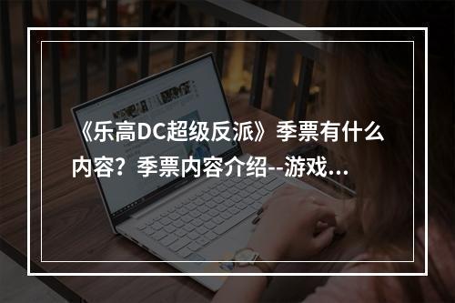 《乐高DC超级反派》季票有什么内容？季票内容介绍--游戏攻略网