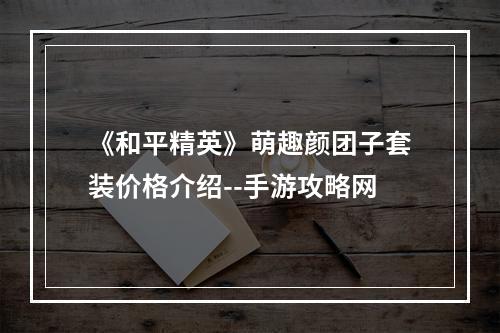 《和平精英》萌趣颜团子套装价格介绍--手游攻略网