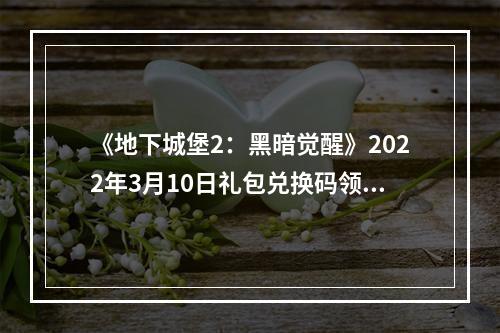 《地下城堡2：黑暗觉醒》2022年3月10日礼包兑换码领取--安卓攻略网