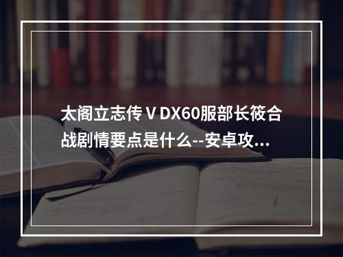 太阁立志传ⅤDX60服部长筱合战剧情要点是什么--安卓攻略网