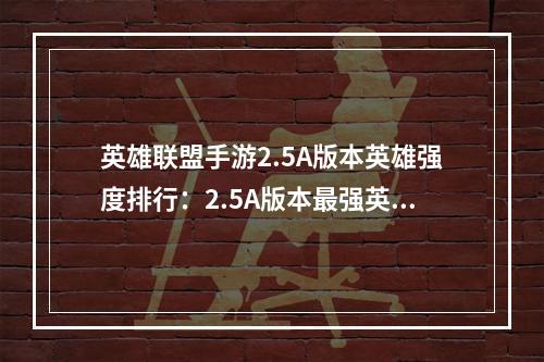 英雄联盟手游2.5A版本英雄强度排行：2.5A版本最强英雄排名推荐[多图]--手游攻略网