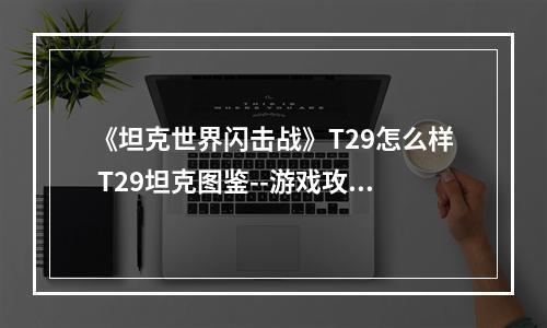 《坦克世界闪击战》T29怎么样 T29坦克图鉴--游戏攻略网