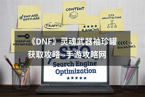 《DNF》灵魂武器袖珍罐获取攻略--手游攻略网